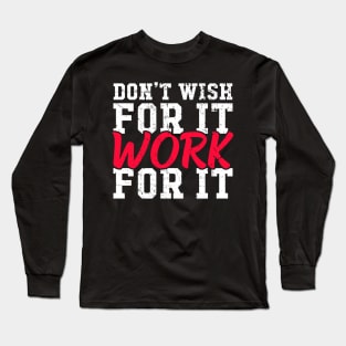 Don't wish for it work for it Long Sleeve T-Shirt